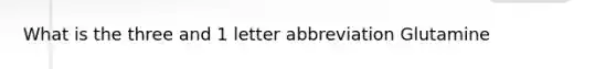 What is the three and 1 letter abbreviation Glutamine