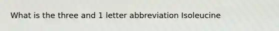What is the three and 1 letter abbreviation Isoleucine