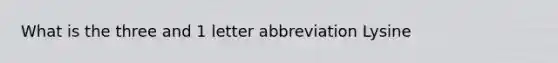 What is the three and 1 letter abbreviation Lysine