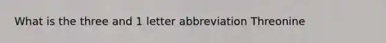What is the three and 1 letter abbreviation Threonine