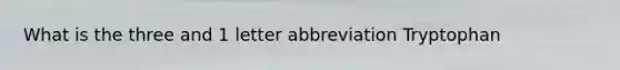 What is the three and 1 letter abbreviation Tryptophan