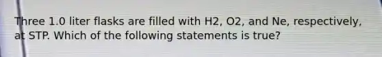 Three 1.0 liter flasks are filled with H2, O2, and Ne, respectively, at STP. Which of the following statements is true?