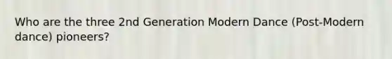 Who are the three 2nd Generation Modern Dance (Post-Modern dance) pioneers?