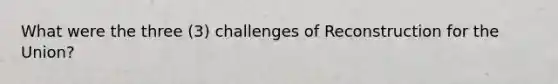 What were the three (3) challenges of Reconstruction for the Union?