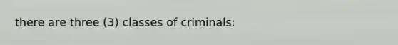 there are three (3) classes of criminals: