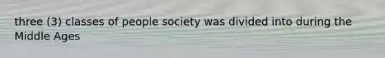 three (3) classes of people society was divided into during the Middle Ages