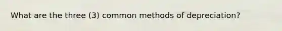 What are the three (3) common methods of depreciation?