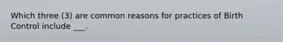 Which three (3) are common reasons for practices of Birth Control include ___.