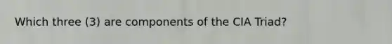 Which three (3) are components of the CIA Triad?