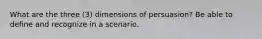 What are the three (3) dimensions of persuasion? Be able to define and recognize in a scenario.