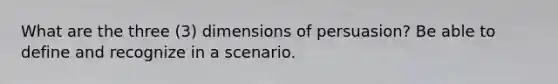 What are the three (3) dimensions of persuasion? Be able to define and recognize in a scenario.