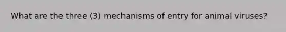 What are the three (3) mechanisms of entry for animal viruses?