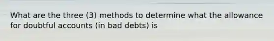 What are the three (3) methods to determine what the allowance for doubtful accounts (in bad debts) is