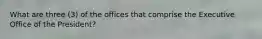 What are three (3) of the offices that comprise the Executive Office of the President?