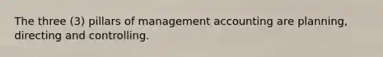 The three (3) pillars of management accounting are planning, directing and controlling.