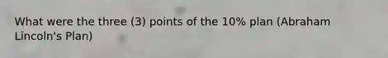 What were the three (3) points of the 10% plan (Abraham Lincoln's Plan)