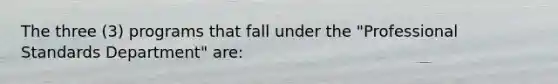 The three (3) programs that fall under the "Professional Standards Department" are: