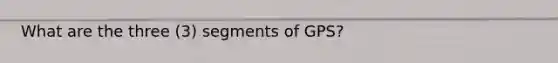 What are the three (3) segments of GPS?