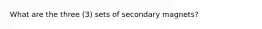 What are the three (3) sets of secondary magnets?