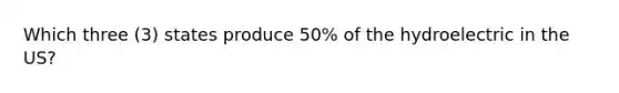 Which three (3) states produce 50% of the hydroelectric in the US?