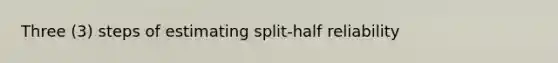 Three (3) steps of estimating split-half reliability