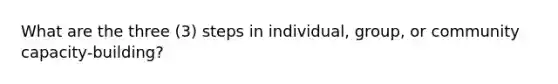 What are the three (3) steps in individual, group, or community capacity-building?