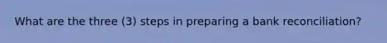 What are the three (3) steps in preparing a <a href='https://www.questionai.com/knowledge/kZ6GRlcQH1-bank-reconciliation' class='anchor-knowledge'>bank reconciliation</a>?