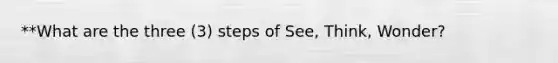 **What are the three (3) steps of See, Think, Wonder?