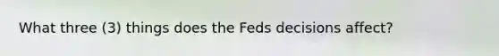 What three (3) things does the Feds decisions affect?