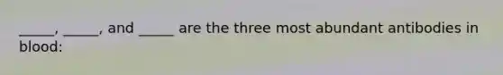 _____, _____, and _____ are the three most abundant antibodies in blood: