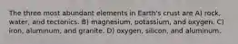 The three most abundant elements in Earth's crust are A) rock, water, and tectonics. B) magnesium, potassium, and oxygen. C) iron, aluminum, and granite. D) oxygen, silicon, and aluminum.