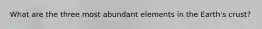 What are the three most abundant elements in the Earth's crust?