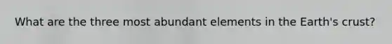 What are the three most abundant elements in the Earth's crust?