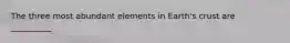 The three most abundant elements in Earth's crust are __________.