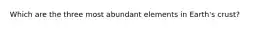 Which are the three most abundant elements in Earth's crust?