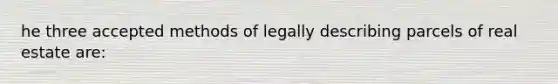 he three accepted methods of legally describing parcels of real estate are: