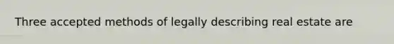 Three accepted methods of legally describing real estate are