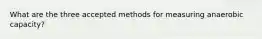 What are the three accepted methods for measuring anaerobic capacity?