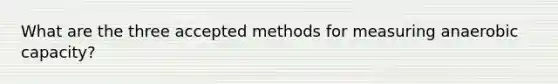 What are the three accepted methods for measuring anaerobic capacity?