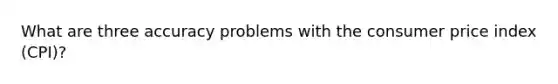 What are three accuracy problems with the consumer price index (CPI)?