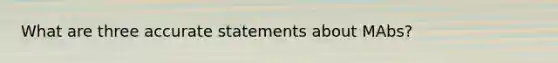 What are three accurate statements about MAbs?