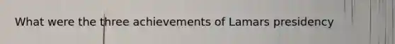 What were the three achievements of Lamars presidency