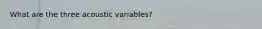 What are the three acoustic variables?