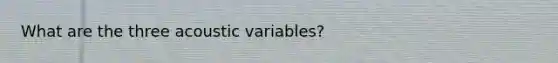 What are the three acoustic variables?