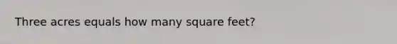 Three acres equals how many square feet?