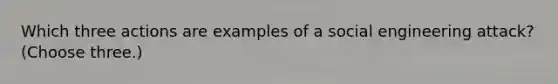 Which three actions are examples of a social engineering attack? (Choose three.)