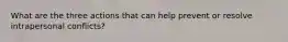 What are the three actions that can help prevent or resolve intrapersonal conflicts?