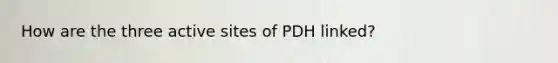 How are the three active sites of PDH linked?