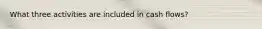 What three activities are included in cash flows?