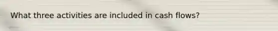 What three activities are included in cash flows?